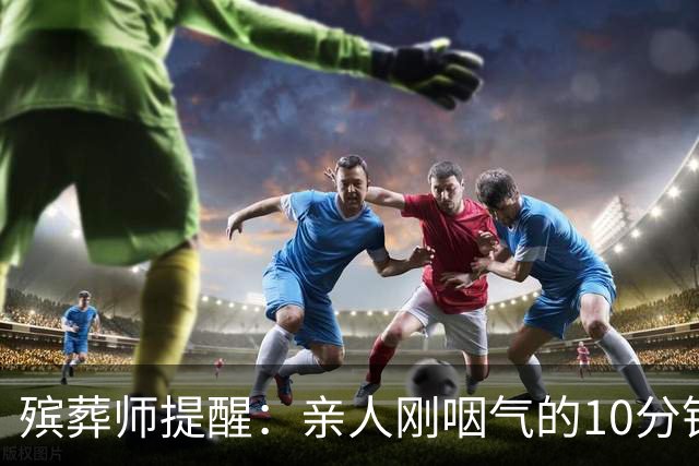 殡葬师提醒：亲人刚咽气的10分钟内，必须做对的4件事